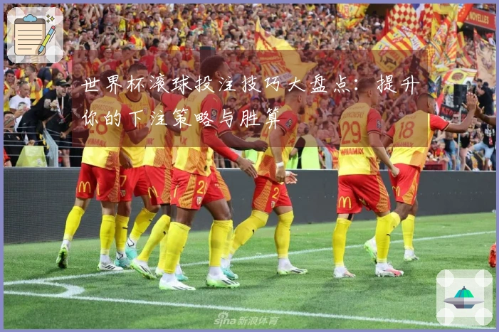世界杯滚球投注技巧大盘点：提升你的下注策略与胜算
