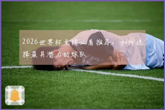 2026世界杯竞猜必看推荐，如何选择最具潜力的球队